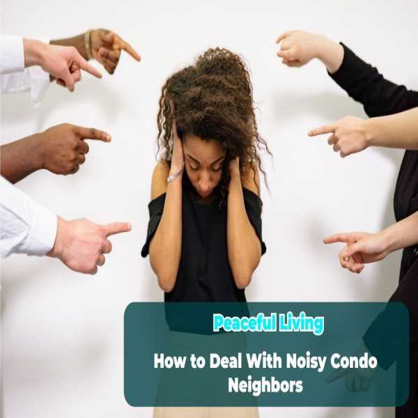 Peaceful Living: How to Deal With Noisy Condo Neighbors